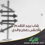 شاب يريد التقدم وأخشى رفض والدي